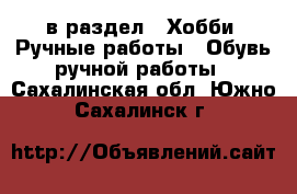  в раздел : Хобби. Ручные работы » Обувь ручной работы . Сахалинская обл.,Южно-Сахалинск г.